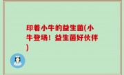 印着小牛的益生菌(小牛登场！益生菌好伙伴)