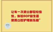 让每一次漱口都轻松愉悦，体验BOP益生菌便携口腔护理新乐趣”
