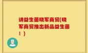 讲益生菌晓军商贸(晓军商贸推出新品益生菌！)