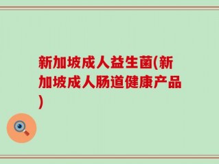 新加坡成人益生菌(新加坡成人肠道健康产品)