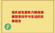 诺氏益生菌助力肠道健康探索科学与生活的完美结合