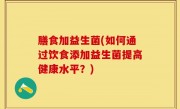 膳食加益生菌(如何通过饮食添加益生菌提高健康水平？)