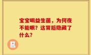 宝宝喝益生菌，为何夜不能眠？这背后隐藏了什么？