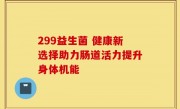 299益生菌 健康新选择助力肠道活力提升身体机能