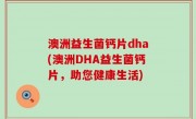 澳洲益生菌钙片dha(澳洲DHA益生菌钙片，助您健康生活)