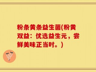 粉条黄条益生菌(粉黄双益：优选益生元，尝鲜美味正当时。)