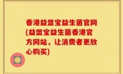 香港益盟宝益生菌官网(益盟宝益生菌香港官方网站，让消费者更放心购买)