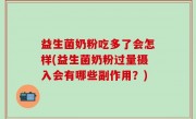 益生菌奶粉吃多了会怎样(益生菌奶粉过量摄入会有哪些副作用？)