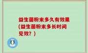 益生菌粉末多久有效果(益生菌粉末多长时间见效？)