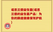 诺思兰德益生菌(诺思兰德的益生菌产品：为你的肠道健康保驾护航)