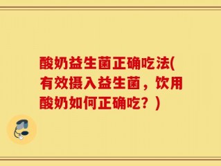 酸奶益生菌正确吃法(有效摄入益生菌，饮用酸奶如何正确吃？)