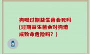 狗喝过期益生菌会死吗(过期益生菌会对狗造成致命危险吗？)