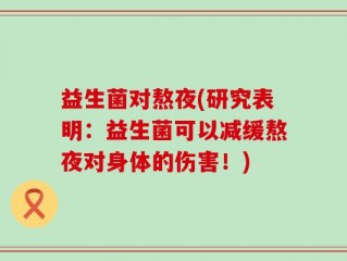 益生菌对熬夜(研究表明：益生菌可以减缓熬夜对身体的伤害！)