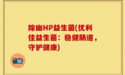 除幽HP益生菌(优利佳益生菌：稳健肠道，守护健康)