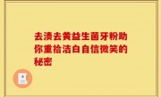 去渍去黄益生菌牙粉助你重拾洁白自信微笑的秘密