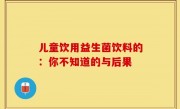 儿童饮用益生菌饮料的：你不知道的与后果