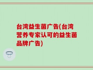 台湾益生菌广告(台湾营养专家认可的益生菌品牌广告)
