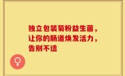 独立包装菊粉益生菌，让你的肠道焕发活力，告别不适