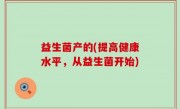 益生菌产的(提高健康水平，从益生菌开始)