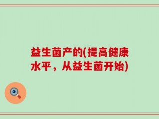 益生菌产的(提高健康水平，从益生菌开始)