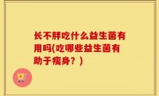 长不胖吃什么益生菌有用吗(吃哪些益生菌有助于瘦身？)