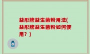 益彤牌益生菌粉用法(益彤牌益生菌粉如何使用？)