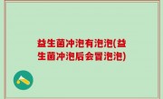 益生菌冲泡有泡泡(益生菌冲泡后会冒泡泡)