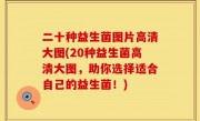 二十种益生菌图片高清大图(20种益生菌高清大图，助你选择适合自己的益生菌！)