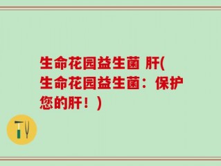 生命花园益生菌 肝(生命花园益生菌：保护您的肝！)