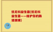 优尼科益生菌(优尼科益生菌——维护你的肠道健康)