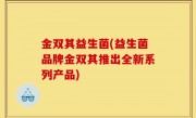 金双其益生菌(益生菌品牌金双其推出全新系列产品)