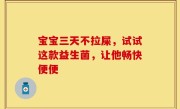 宝宝三天不拉屎，试试这款益生菌，让他畅快便便