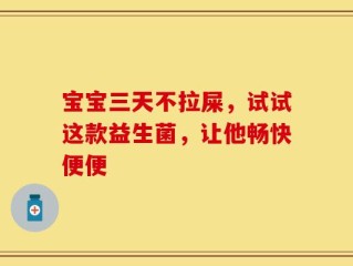 宝宝三天不拉屎，试试这款益生菌，让他畅快便便