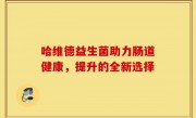 哈维德益生菌助力肠道健康，提升的全新选择