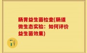肠胃益生菌检查(肠道微生态实验：如何评价益生菌效果)