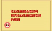 吃益生菌屎会变绿吗 探究吃益生菌后屎变绿的原因