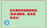 益生菌耐热耐酸耐胆盐(耐高温酸胆，益生菌助消化)