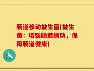 肠道移动益生菌(益生菌：增强肠道蠕动，保障肠道健康)