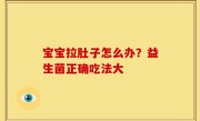 宝宝拉肚子怎么办？益生菌正确吃法大
