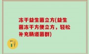 冻干益生菌立方(益生菌冻干方便立方，轻松补充肠道菌群)