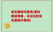 益生菌精华原液(重构肠道健康，试试这款益生菌精华原液)