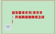 益生菌青贝贝(青贝贝：开启肠道健康保卫战)
