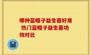 哪种蓝帽子益生菌好用 热门蓝帽子益生菌功效对比
