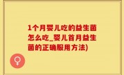1个月婴儿吃的益生菌怎么吃_婴儿首月益生菌的正确服用方法)