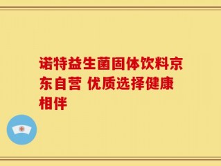 诺特益生菌固体饮料京东自营 优质选择健康相伴