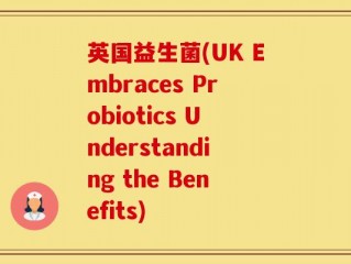 英国益生菌(UK Embraces Probiotics Understanding the Benefits)