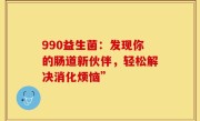 990益生菌：发现你的肠道新伙伴，轻松解决消化烦恼”