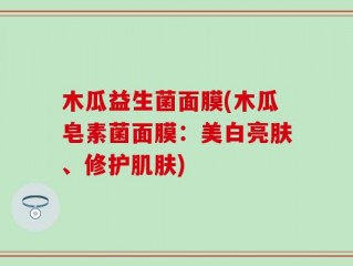 木瓜益生菌面膜(木瓜皂素菌面膜：美白亮肤、修护肌肤)