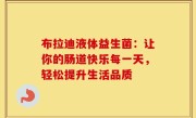 布拉迪液体益生菌：让你的肠道快乐每一天，轻松提升生活品质