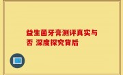 益生菌牙膏测评真实与否 深度探究背后